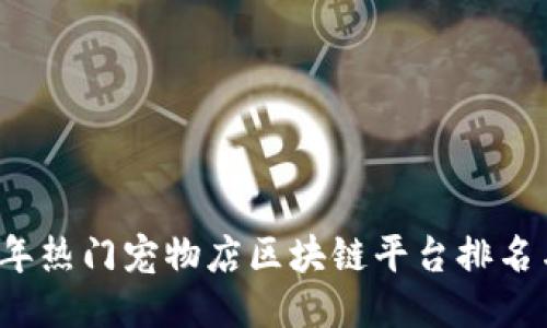 ```
2023年热门宠物店区块链平台排名与分析