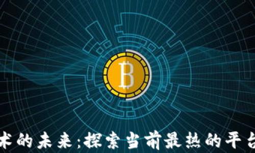 
区块链技术的未来：探索当前最热的平台及其影响