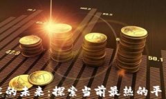 区块链技术的未来：探索当前最热的平台及其影