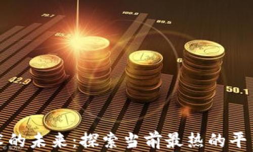
区块链技术的未来：探索当前最热的平台及其影响
