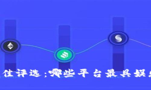 区块链平台最佳评选：哪些平台最具娱乐性与互动性？