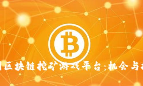 探索外国区块链挖矿游戏平台：机会与挑战并存