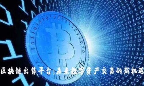 区块链出售平台：未来数字资产交易的新机遇