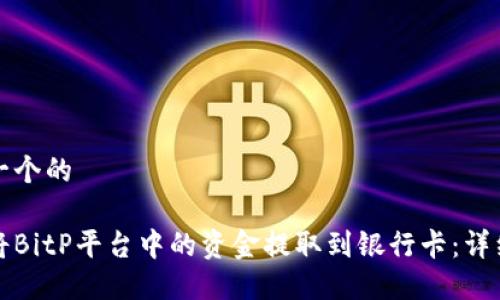 思考一个的

如何将BitP平台中的资金提取到银行卡：详细指南