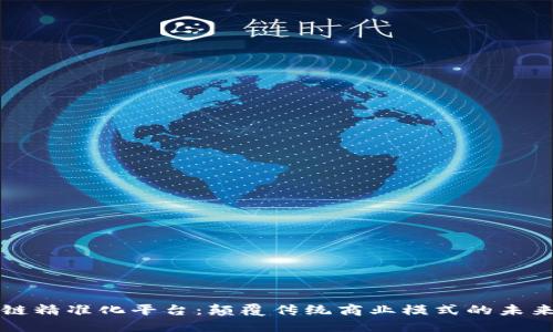 区块链精准化平台：颠覆传统商业模式的未来趋势