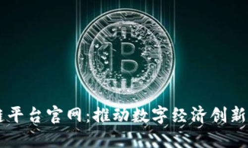 莆田数字区块链平台官网：推动数字经济创新发展的核心平台