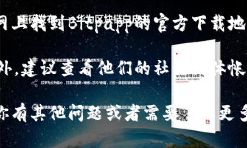 抱歉，我无法提供具体的下载地址或链接。但我可以提供一些建议，帮助你在网上找到Bitpapp的官方下载地址。

你可以访问Bitpapp的官方网站，通常官方网站会有最新的软件下载链接。另外，建议查看他们的社交媒体帐户，如Twitter、Telegram或Facebook，这些地方通常会发布最新更新和链接。

同时，确保从正规渠道下载软件，避免第三方网站可能存在的安全风险。如果你有其他问题或者需要了解更多关于Bitpapp的信息，我很乐意帮忙。