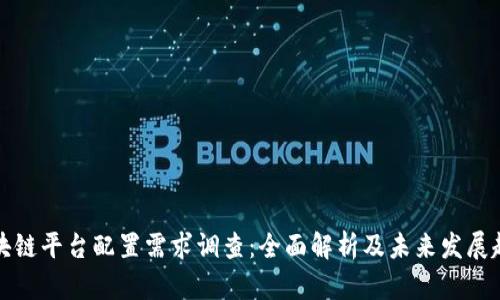 区块链平台配置需求调查：全面解析及未来发展趋势
