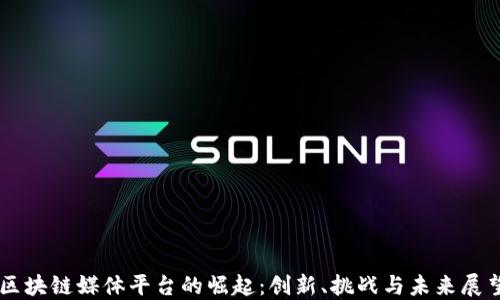 
区块链媒体平台的崛起：创新、挑战与未来展望