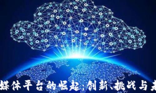 
区块链媒体平台的崛起：创新、挑战与未来展望