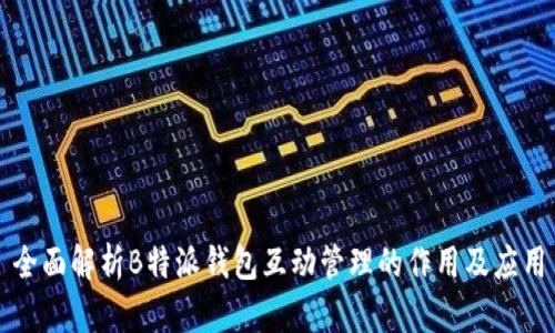 全面解析B特派钱包互动管理的作用及应用