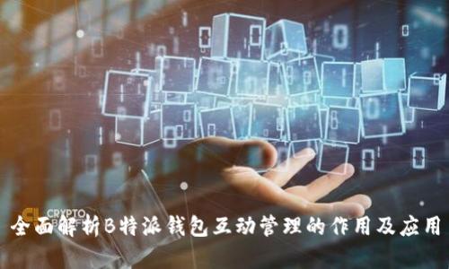 全面解析B特派钱包互动管理的作用及应用