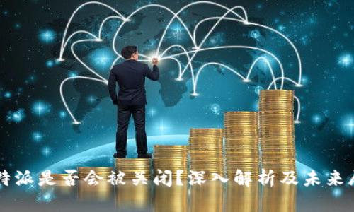 比特派是否会被关闭？深入解析及未来展望