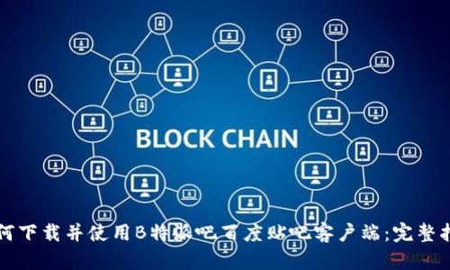 如何下载并使用B特派吧百度贴吧客户端：完整指南