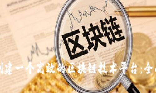 如何创建一个高效的区块链技术平台：全面指南