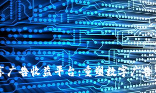 区块链共享广告收益平台：重塑数字广告生态的未来