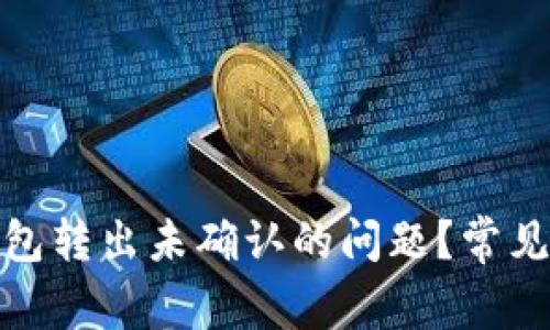 如何解决BitP钱包转出未确认的问题？常见原因与解决方案
