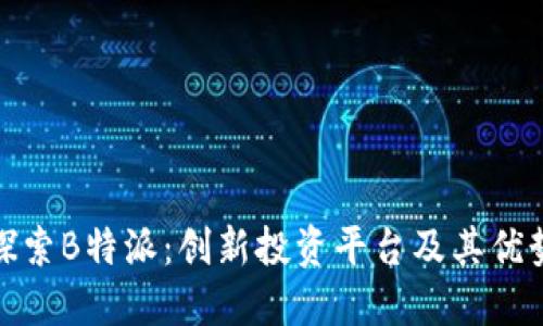 探索B特派：创新投资平台及其优势
