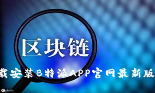 如何安全下载安装B特派APP官网最新版：全方位指南