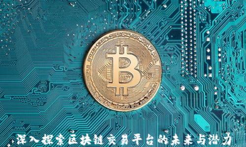
深入探索区块链交易平台的未来与潜力