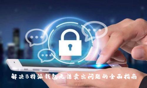 解决B特派钱包无法卖出问题的全面指南