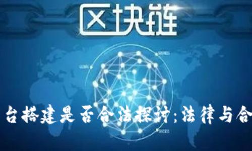 区块链平台搭建是否合法探讨：法律与合规性分析
