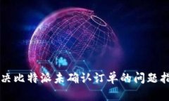 解决比特派未确认订单的