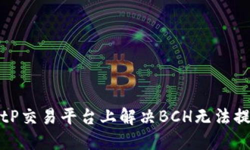 如何在BitP交易平台上解决BCH无法提现的问题