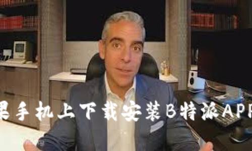 如何在苹果手机上下载安装B特派APP：完整指南