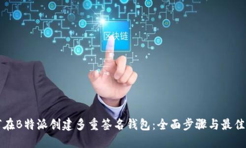 如何在B特派创建多重签名钱包：全面步骤与最佳实践