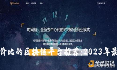 最具性价比的区块链平台推荐：2023年最新分析