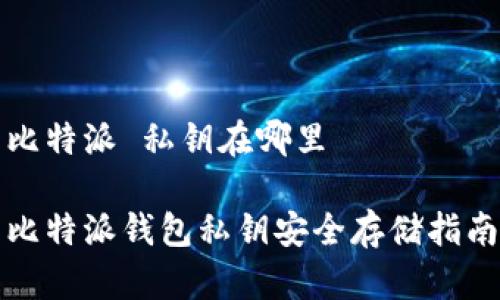 比特派 私钥在哪里

比特派钱包私钥安全存储指南