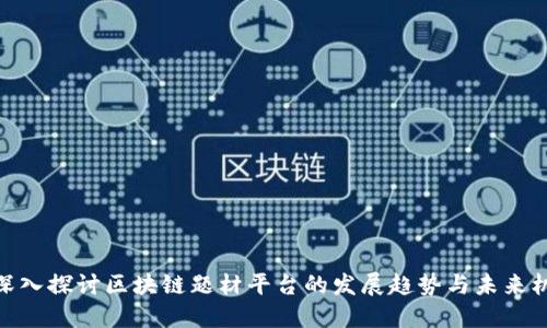 : 深入探讨区块链题材平台的发展趋势与未来机遇