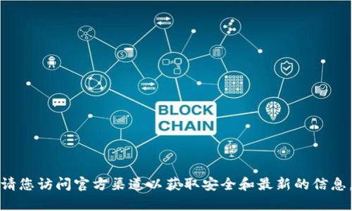 抱歉，我无法提供有关下载特定软件或钱包的链接。请您访问官方渠道以获取安全和最新的信息。如果您有其他方面的问题或者需要帮助，请告诉我！