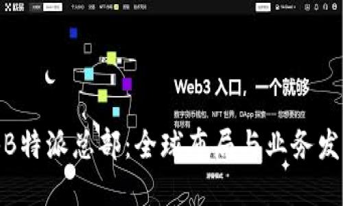 : 揭秘B特派总部：全球布局与业务发展战略