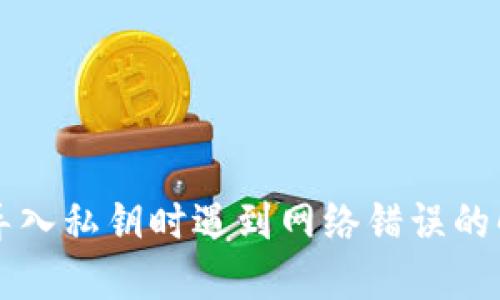 比特派导入私钥时遇到网络错误的解决方法