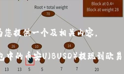 在这里我将为您提供一个及相关内容。

如何将BK钱包中的币安U（BUSD）提现到欧易（OKEx）平台？
