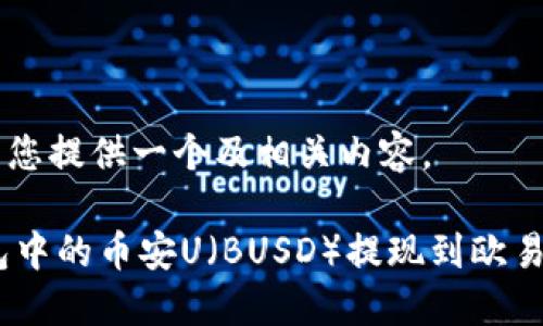 在这里我将为您提供一个及相关内容。

如何将BK钱包中的币安U（BUSD）提现到欧易（OKEx）平台？