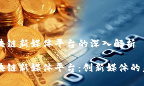 区块链新媒体平台的深入解析

区块链新媒体平台：创新媒体的未来