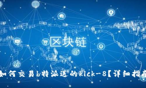 如何交易b特派送的klck-8？详细指南