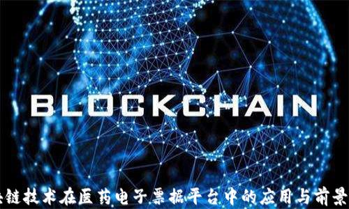 
区块链技术在医药电子票据平台中的应用与前景分析