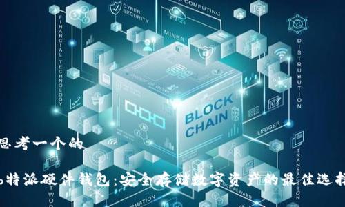 思考一个的

b特派硬件钱包：安全存储数字资产的最佳选择