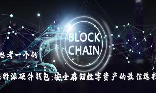 思考一个的

b特派硬件钱包：安全存储数字资产的最佳选择