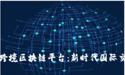 数字外管跨境区块链平台：新时代国际交易的变革