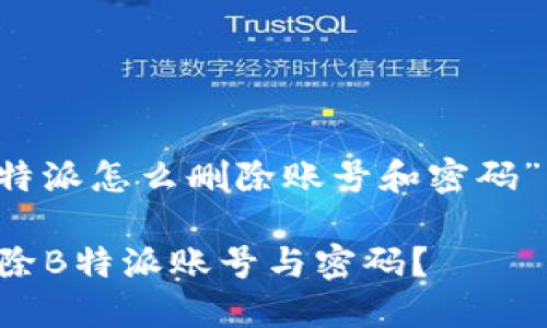 以下是与“b特派怎么删除账号和密码”相关的内容。

如何安全删除B特派账号与密码？