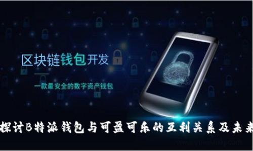 深入探讨B特派钱包与可盈可乐的互利关系及未来发展