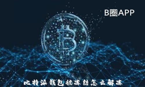 
比特派钱包被冻结怎么解冻
