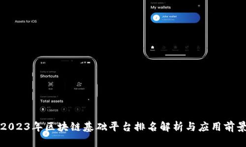 2023年区块链基础平台排名解析与应用前景