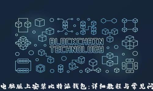 如何在电脑版上安装比特派钱包:详细教程与常见问题解答