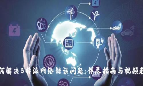 如何解决B特派网络错误问题：详尽指南与视频教程